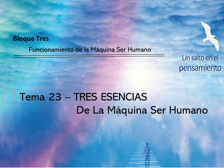 TEMA 23: TRES ESENCIAS De La Máquina Ser Humano